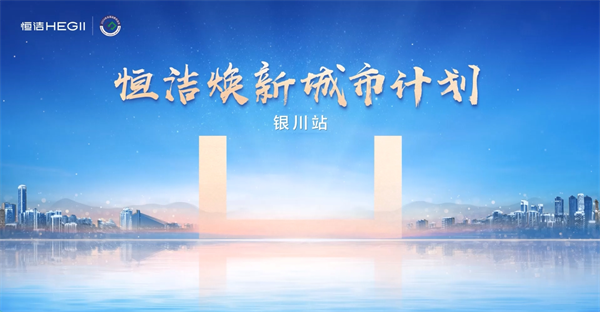 品质焕新，再谱新篇！恒洁焕新城市计划·银川站盛大启动