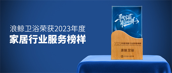 服务到家 榜样力量！浪鲸卫浴荣膺“2023年度家居行业服务榜样”